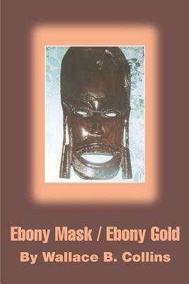 Ebony Mask / Ebony Gold - Wallace B Collins - cover