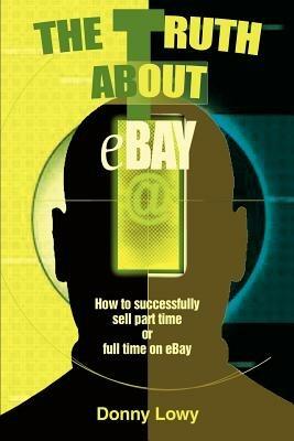 The Truth about eBay: How to successfully sell part time or full time on eBay - Donny Lowy - cover