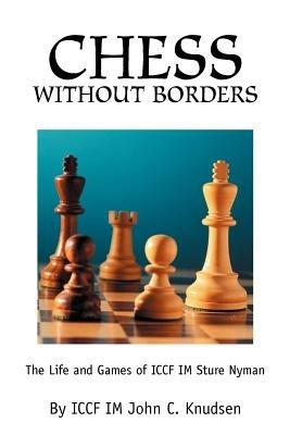 Chess Without Borders: The Life and Games of ICCF IM Sture Nyman - John C Knudsen - cover