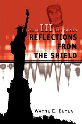 Reflections From The Shield: Volume III The Final Years - Wayne E Beyea - cover