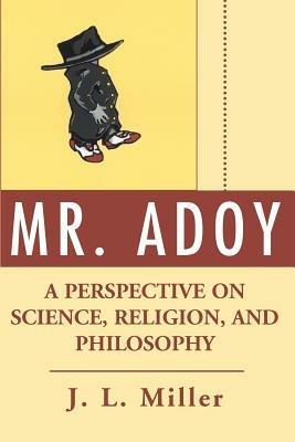 Mr. Adoy: A Perspective on Science, Religion, and Philosophy - J L Miller - cover