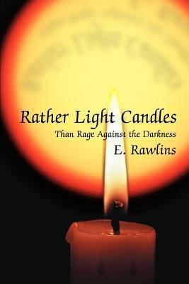 Rather Light Candles: Than Rage Against the Darkness - E Rawlins - cover