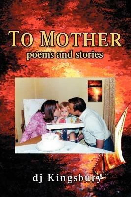 To Mother: poems and stories - DJ Kingsbury - cover