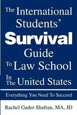 The International Students' Survival Guide To Law School In The United States: Everything You Need To Succeed