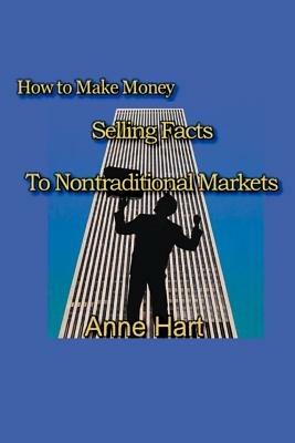How to Make Money Selling Facts: to Non-Traditional Markets - Anne Hart - cover