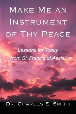 Make Me an Instrument of Thy Peace: Lessons for Today from St. Francis of Assisi - Charles E Smith - cover