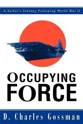 Occupying Force: A Sailor's Journey Following World War II - D Charles Gossman - cover