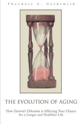 The Evolution of Aging: How Darwin's Dilemma is Affecting Your Chance for a Longer and Healthier Life - Theodore C Goldsmith - cover