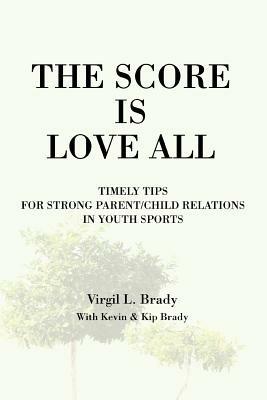 The Score Is Love All: Timely Tips for Strong Parent/Child Relations in Youth Sports - Virgil L Brady - cover