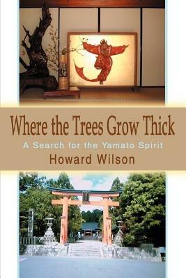 Where the Trees Grow Thick: A Search for the Yamato Spirit - Howard Wilson - cover
