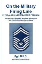 On the Military Firing Line in the Alcoholism Treatment Program: The Air Force Sergeant Who Beat Alcoholism and Taught Others to Do the Same
