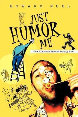 Just Humor Me: The Hilarious Side of Family Life - Howard Noel - cover