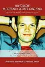 How to Become an Exceptionally Successful Young Person: A Guide to Early Planning and A Roadmap to Success PLUS How to Face Worry, Defeat, and Uncertainty and Rise Above Them All