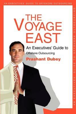 The Voyage East: An Executives' Guide to Offshore Outsourcing - Prashant Dubey - cover