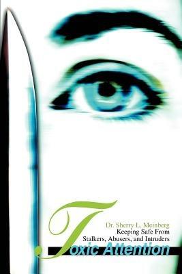 Toxic Attention: Keeping Safe From Stalkers, Abusers, and Intruders - Sherry L Meinberg - cover