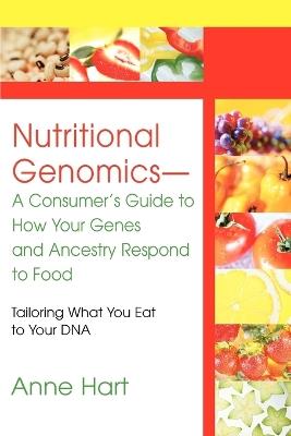Nutritional Genomics - A Consumer's Guide to How Your Genes and Ancestry Respond to Food: Tailoring What You Eat to Your DNA - Anne Hart - cover