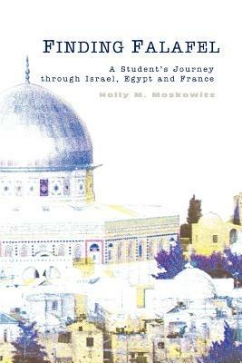 Finding Falafel: A Student's Journey through Israel, Egypt and France - Holly M Moskowitz - cover