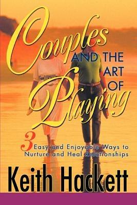 Couples and the Art of Playing: Three Easy and Enjoyable Ways to Nurture and Heal Relationships - Keith Hackett - cover