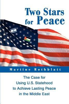 Two Stars for Peace: The Case for Using U.S. Statehood to Achieve Lasting Peace in the Middle East - Martine Rothblatt - cover