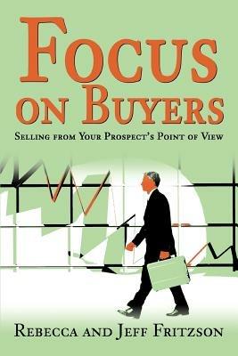 Focus on Buyers: Selling from Your Prospect's Point of View - Rebecca Fritzson,Jeff Fritzson - cover