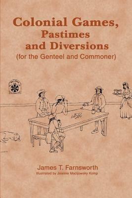 Colonial Games, Pastimes and Diversions: (For the Genteel and Commoner) - James T Farnsworth - cover