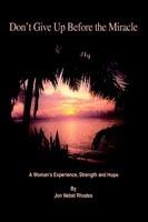 Don't Give Up Before the Miracle: A Woman's Experience, Strength and Hope - Jon Nebel Rhodes - cover
