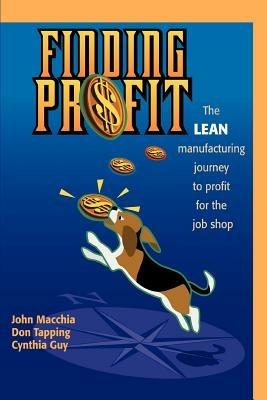 Finding Profit: The Lean Manufacturing Journey to Profit for the Job Shop - John Macchia,Don Tapping,Cynthia Guy - cover