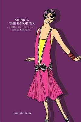 Monica the Importer: ...Another Previous Life of Monica Gonzales - Jim Hatfield - cover