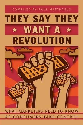 They Say They Want A Revolution: What Marketers Need to Know As Consumers Take Control - cover
