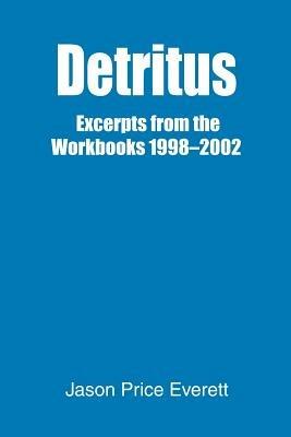 Detritus: Excerpts from the Workbooks 1998-2002 - Jason Price Everett - cover