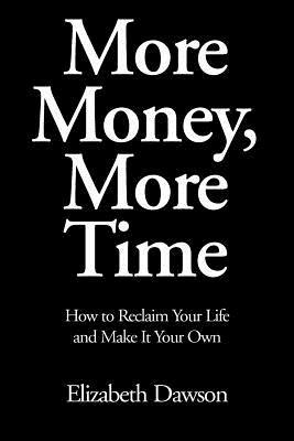More Money, More Time: How to Reclaim Your Life and Make It Your Own - Elizabeth Dawson - cover