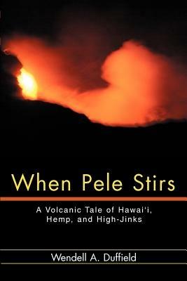 When Pele Stirs: A Volcanic Tale of Hawai'i, Hemp, and High-Jinks - Wendell a Duffield - cover