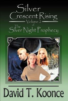 Silver Crescent Rising: Volume 2 The Silver Night Prophecy - David T Koonce - cover