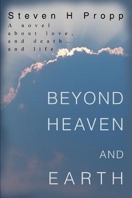 Beyond Heaven and Earth: A novel about love, and death...and life - Steven H Propp - cover