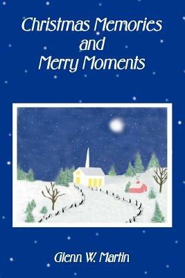 Christmas Memories And Merry Moments - Glenn W Martin - cover
