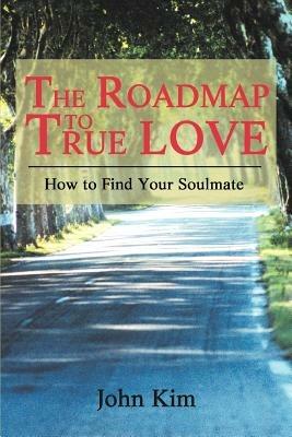 The Roadmap to True Love: How to Find Your Soulmate - John Kim - cover