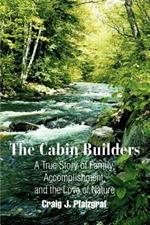 The Cabin Builders: A True Story of Family, Accomplishment, and the Love of Nature