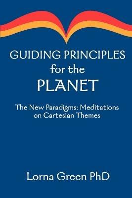 Guiding Principles for the Planet: The New Paradigms: Meditations on Cartesian Themes - Lorna Green - cover