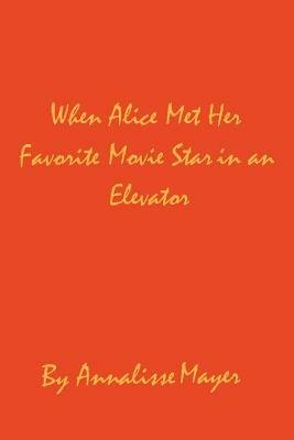 When Alice Met Her Favorite Movie Star in an Elevator - Annalisse Mayer - cover