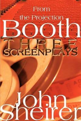 From the Projection Booth: Three Screenplays - John Sheirer - cover
