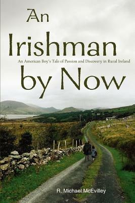 An Irishman by Now: An American Boy's Tale of Passion and Discovery in Rural Ireland - R Michael McEvilley - cover