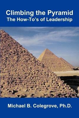 Climbing the Pyramid: The How-To's of Leadership - Michael B Colegrove - cover