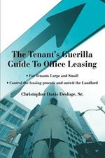 The Tenant's Guerilla Guide To Office Leasing: For Tenants Large and Small Control the leasing process and outwit the Landlord