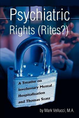 Psychiatric Rights (Rites?): A Treatise on Involuntary Mental Hospitalization and Thomas Szasz - Mark Vellucci - cover