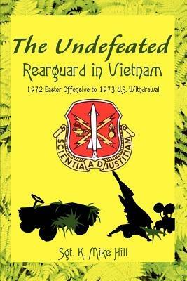 The Undefeated: Rearguard in Vietnam - Sgt K Mike Hill,K Mike Hill - cover