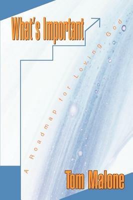 What's Important: A Roadmap for Loving God - Tom Malone - cover