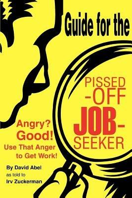 Guide for the Pissed-Off Job-Seeker: Angry? Good! Use That Anger to Get Work! - Irv Zuckerman - cover