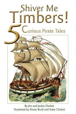 Shiver Me Timbers!: 5 Curious Pirate Tales - Jim Chobot - cover