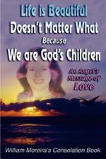 Life Is Beautiful Doesn't Matter What Because We Are God's Children: An Angel's Message of Love