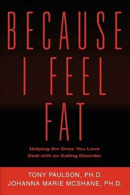 Because I Feel Fat: Helping the Ones You Love Deal with an Eating Disorder - Johanna Marie McShane,Tony Paulson - cover